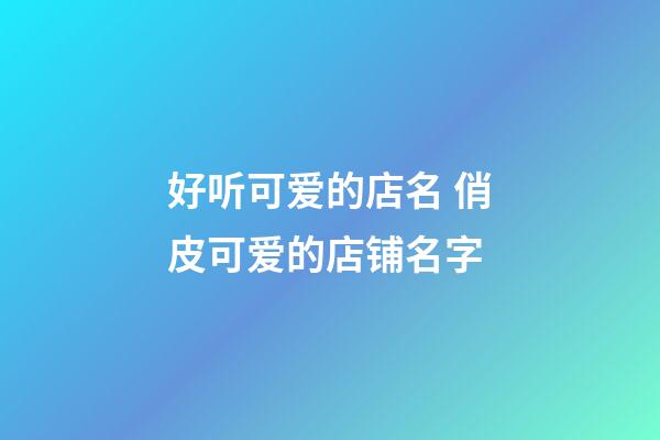 好听可爱的店名 俏皮可爱的店铺名字